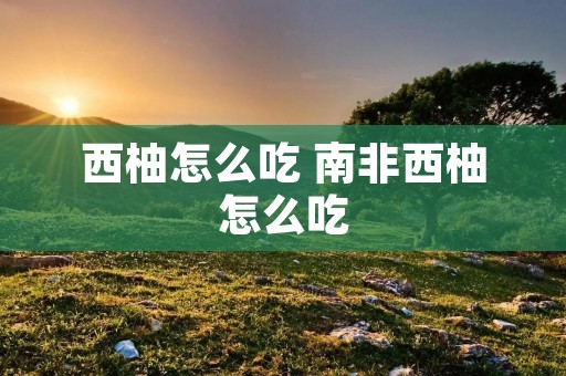 西柚怎么吃 南非西柚怎么吃