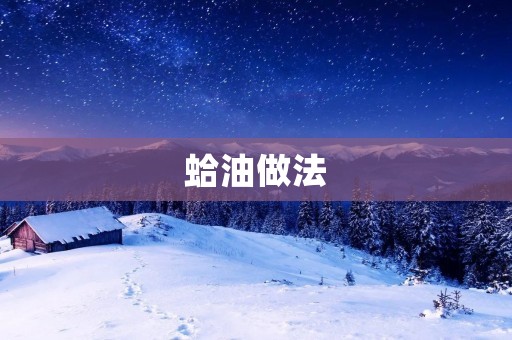 蛤油做法：打造美味健康的海鲜佳肴