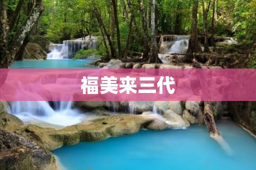 福美来三代:革新与突破 福美来三代:革新与突破