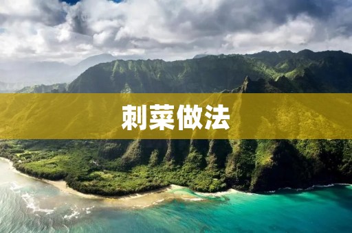 刺菜做法：清爽口感带来的美味享受