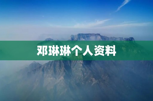 邓琳琳个人资料：一个多才多艺的年轻女性