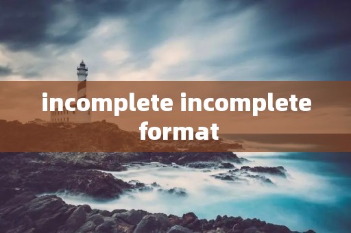 incomplete incomplete format