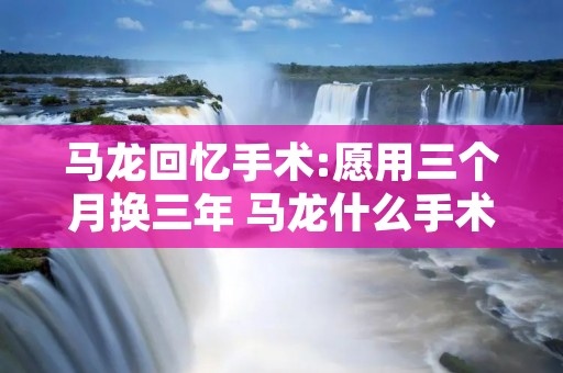 马龙回忆手术:愿用三个月换三年 马龙什么手术