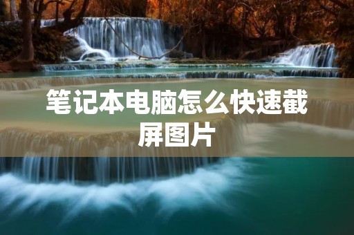 笔记本电脑怎么快速截屏图片