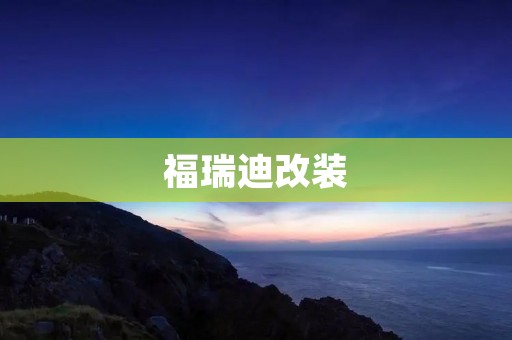 福瑞迪改装:让你的座驾更加炫酷 福瑞迪改装:让你的座驾更加炫酷