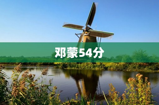 邓蒙54分：一个传奇般的篮球瞬间