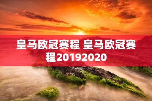 皇马欧冠赛程 皇马欧冠赛程20192020