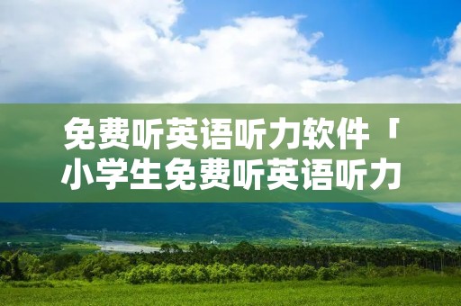 免费听英语听力软件「小学生免费听英语听力软件」