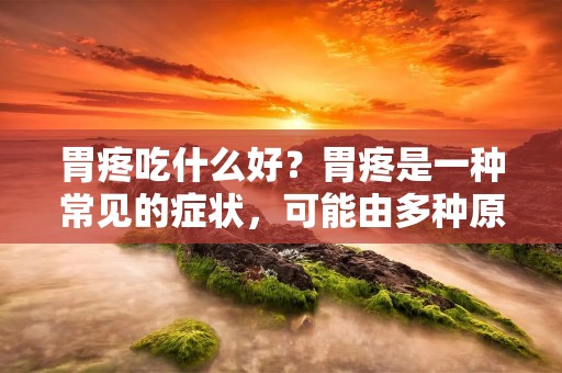 胃疼吃什么好？胃疼是一种常见的症状，可能由多种原因引起，如胃炎、胃溃疡、消化不良等。当胃疼发作时，很多人会不知道该吃什么来缓解症状。本文将为您介绍一些适合胃疼时食用的食物，希望能对您有所帮助。