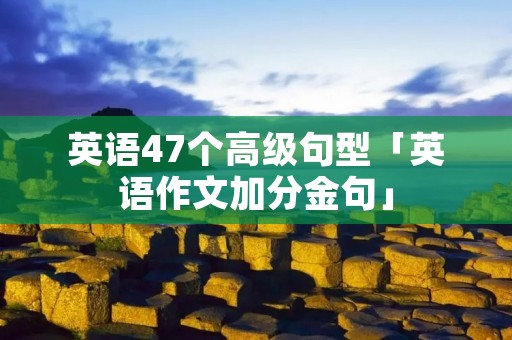 英语47个高级句型「英语作文加分金句」