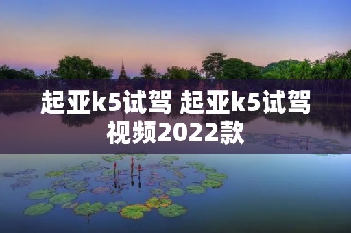 起亚k5试驾 起亚k5试驾视频2022款