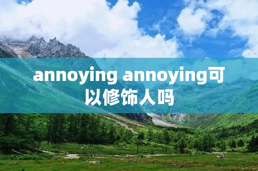 annoying annoying可以修饰人吗