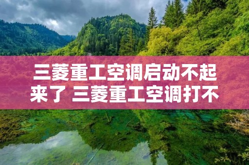 三菱重工空调启动不起来了 三菱重工空调打不开是什么原因