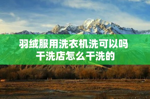 羽绒服用洗衣机洗可以吗 干洗店怎么干洗的
