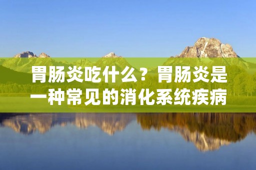 胃肠炎吃什么？胃肠炎是一种常见的消化系统疾病，主要表现为胃肠道炎症引起的腹泻、恶心、呕吐等症状。在治疗胃肠炎的过程中，饮食起着重要的作用。合理的饮食可以缓解症状、促进康复，并防止疾病的进一步恶化。本文将详细介绍胃肠炎患者适宜食用的食物，以及应避免的食物。
