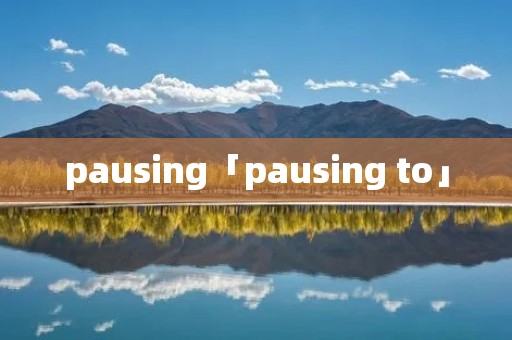 pausing「pausing to」