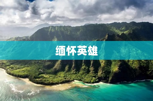缅怀英雄：永远铭记他们的英勇与奉献
