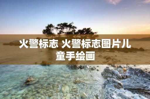 火警标志 火警标志图片儿童手绘画