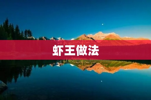 虾王做法:打造鲜嫩多汁的美味佳肴 虾王做法:打造鲜嫩多汁的美味佳肴