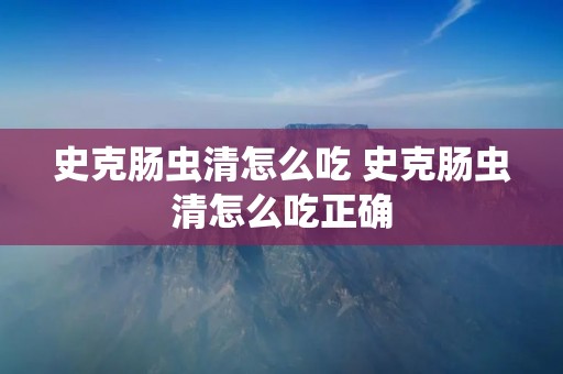 史克肠虫清怎么吃 史克肠虫清怎么吃正确