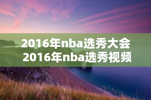 2016年nba选秀大会 2016年nba选秀视频录像