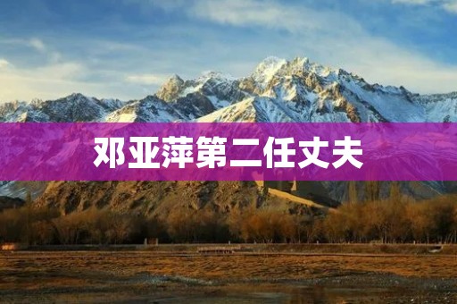 邓亚萍第二任丈夫：一个不为人知的故事