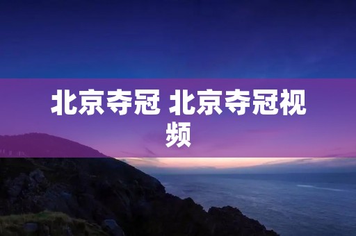 北京夺冠 北京夺冠视频