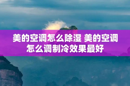 美的空调怎么除湿 美的空调怎么调制冷效果最好