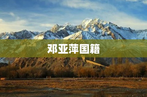 邓亚萍国籍:中国乒乓球传奇的辉煌征程 邓亚萍国籍:中国乒乓球传奇的辉煌征程