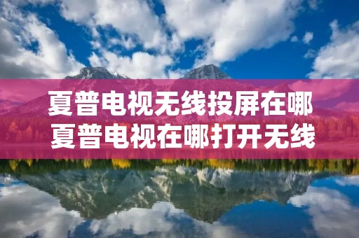 夏普电视无线投屏在哪 夏普电视在哪打开无线投屏