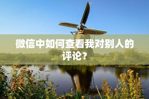 微信中如何查看我对别人的评论?