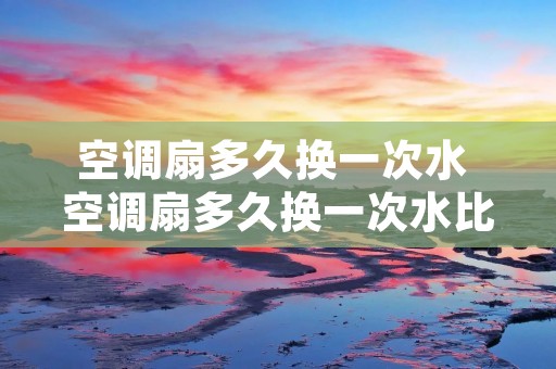 空调扇多久换一次水 空调扇多久换一次水比较方便