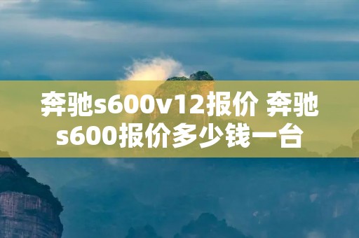 奔驰s600v12报价 奔驰s600报价多少钱一台