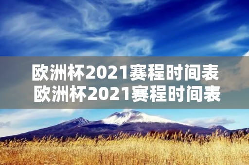 欧洲杯2021赛程时间表 欧洲杯2021赛程时间表决赛 欧洲杯2021赛程时间表 欧洲杯2021赛程时间表决赛