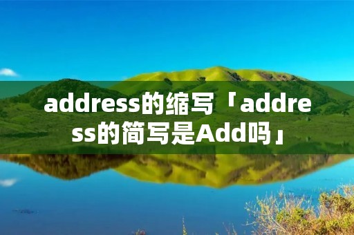 address的缩写「address的简写是Add吗」