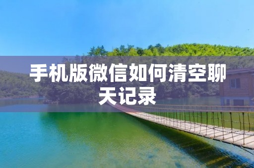手机版微信如何清空聊天记录