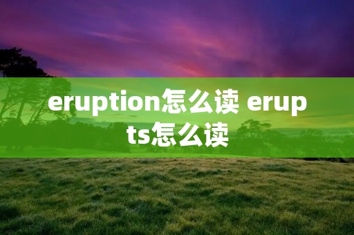 eruption怎么读 erupts怎么读