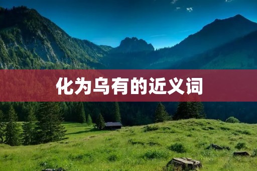 化为乌有的近义词:化为泡影