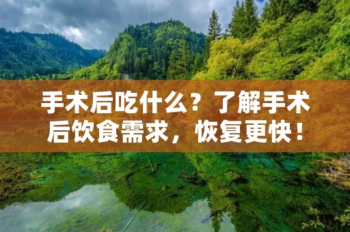 手术后吃什么？了解手术后饮食需求，恢复更快！