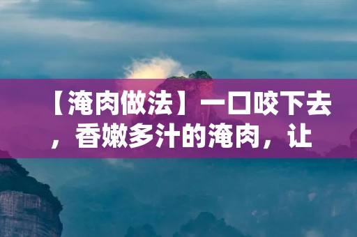 【淹肉做法】一口咬下去,香嫩多汁的淹肉,让人垂涎欲滴。淹肉是一道经典的中式菜肴,它的制作过程简单易行,口感鲜美,深受大众喜爱。今天,我们就来介绍一下淹肉的做法,让您在家也能轻松享受美味。 【淹肉做法】一口咬下去,香嫩多汁的淹肉,让人垂涎欲滴。淹肉是一道经典的中式菜肴,它的制作过程简单易行,口感鲜美,深受大众喜爱。今天,我们就来介绍一下淹肉的做法,让您在家也能轻松享受美味。
