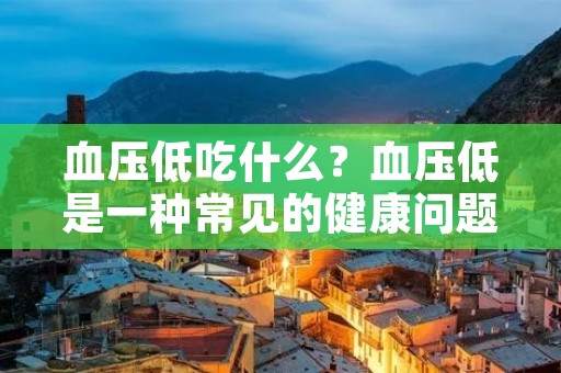 血压低吃什么？血压低是一种常见的健康问题，对人体健康产生一定的影响。饮食在调节血压方面起着重要的作用。本文将从食物的角度探讨血压低时应该吃些什么。