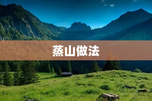蒸山做法：传统美食的独特之处