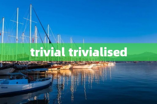 trivial trivialised