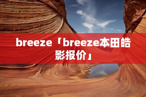 breeze「breeze本田皓影报价」
