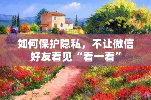 如何保护隐私,不让微信好友看见“看一看”