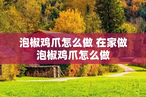 泡椒鸡爪怎么做 在家做泡椒鸡爪怎么做