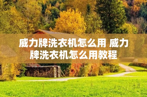 威力牌洗衣机怎么用 威力牌洗衣机怎么用教程