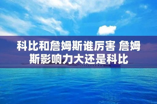 科比和詹姆斯谁厉害 詹姆斯影响力大还是科比 科比和詹姆斯谁厉害 詹姆斯影响力大还是科比