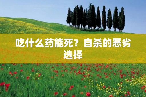 吃什么药能死？自杀的恶劣选择