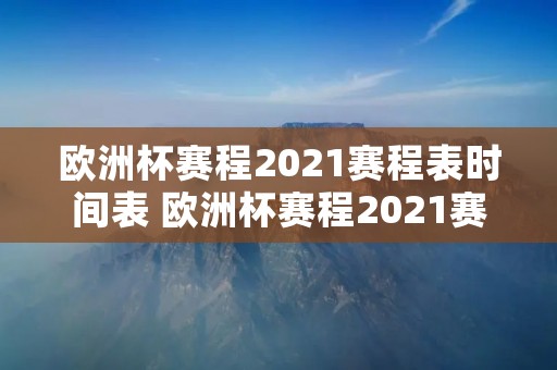 欧洲杯赛程2021赛程表时间表 欧洲杯赛程2021赛程表时间表图片 欧洲杯赛程2021赛程表时间表 欧洲杯赛程2021赛程表时间表图片